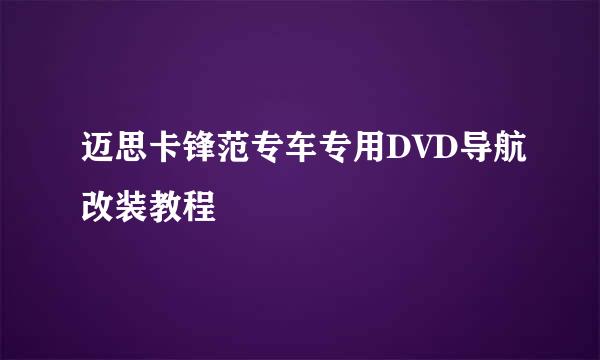 迈思卡锋范专车专用DVD导航改装教程
