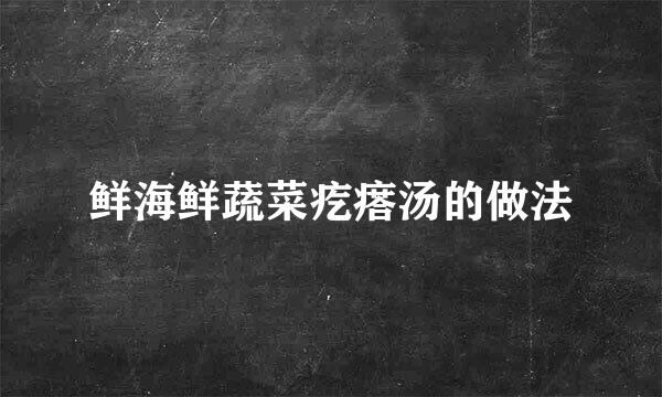 鲜海鲜蔬菜疙瘩汤的做法
