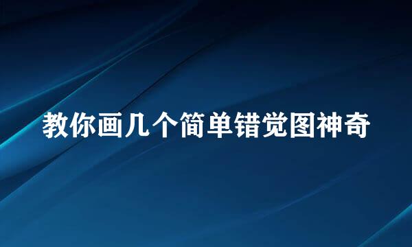 教你画几个简单错觉图神奇