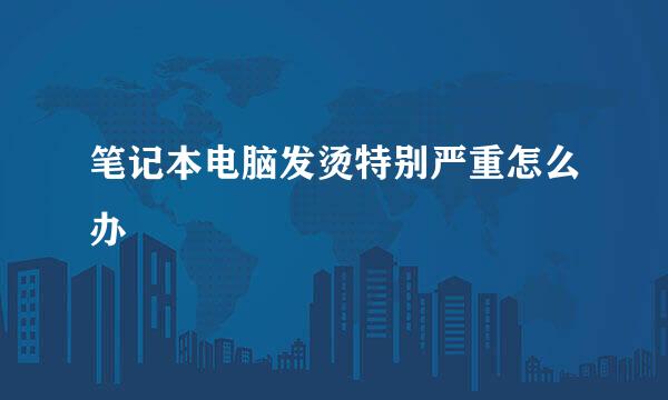 笔记本电脑发烫特别严重怎么办
