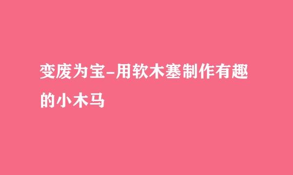 变废为宝-用软木塞制作有趣的小木马