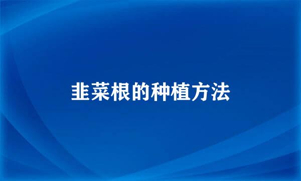 韭菜根的种植方法