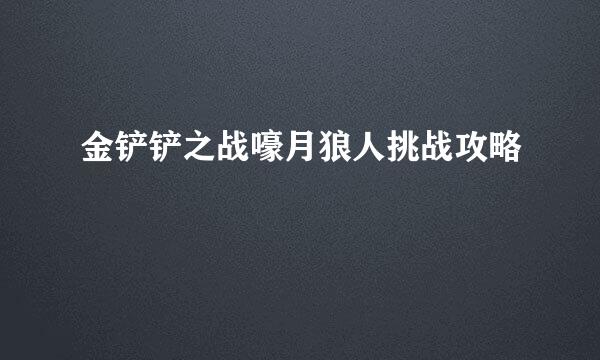 金铲铲之战嚎月狼人挑战攻略