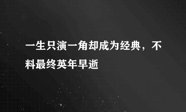一生只演一角却成为经典，不料最终英年早逝
