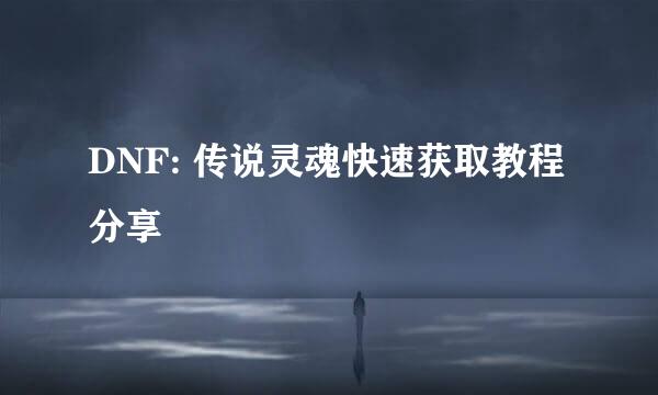 DNF: 传说灵魂快速获取教程分享