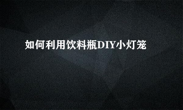 如何利用饮料瓶DIY小灯笼