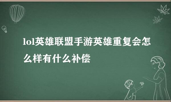 lol英雄联盟手游英雄重复会怎么样有什么补偿
