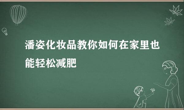 潘姿化妆品教你如何在家里也能轻松减肥