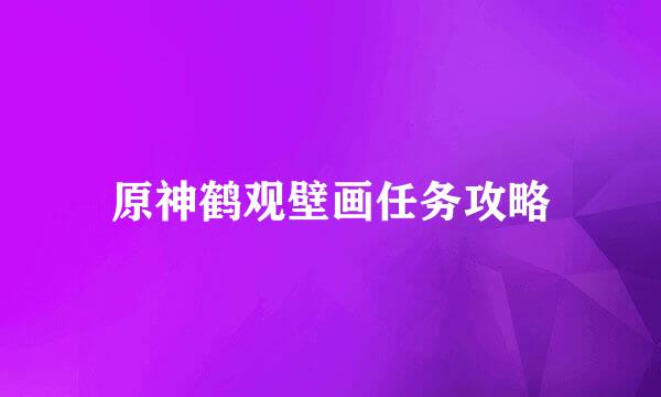 原神鹤观壁画任务攻略