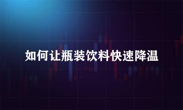 如何让瓶装饮料快速降温
