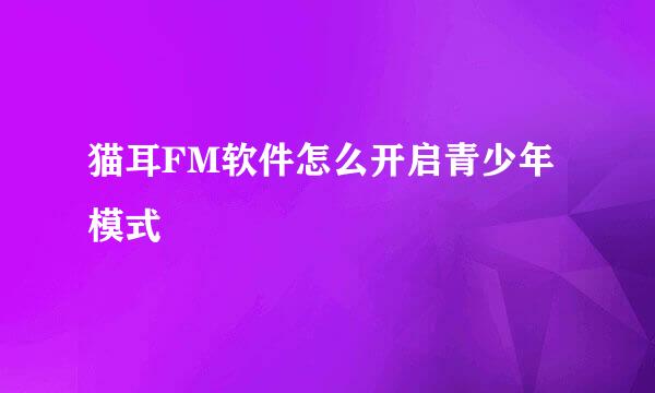 猫耳FM软件怎么开启青少年模式