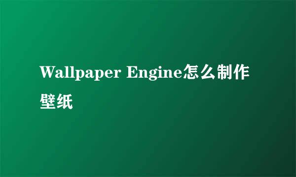 Wallpaper Engine怎么制作壁纸