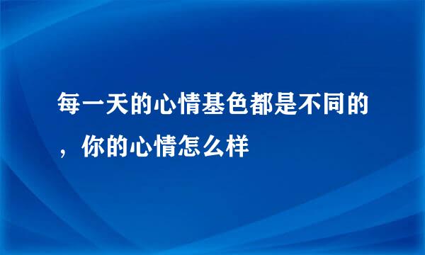 每一天的心情基色都是不同的，你的心情怎么样