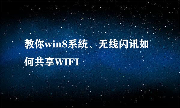 教你win8系统、无线闪讯如何共享WIFI