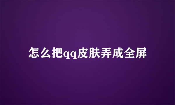 怎么把qq皮肤弄成全屏