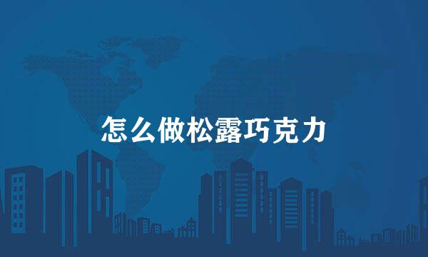 怎么做松露巧克力