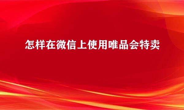 怎样在微信上使用唯品会特卖