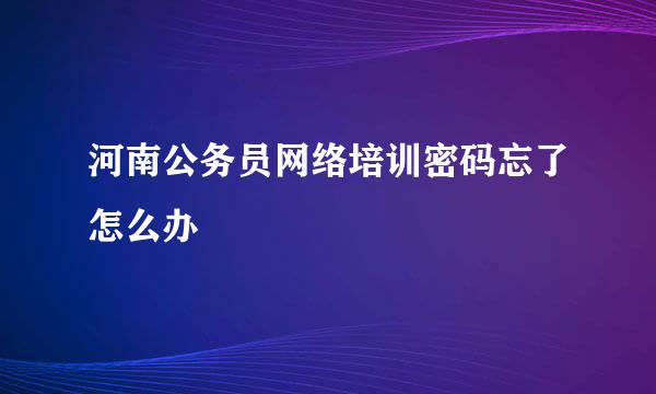 河南公务员网络培训密码忘了怎么办