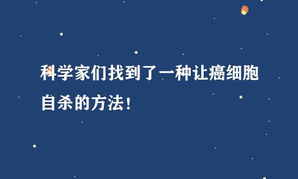 科学家们找到了一种让癌细胞自杀的方法！