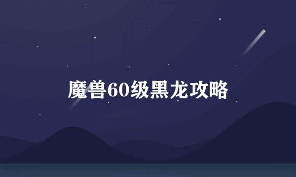魔兽60级黑龙攻略