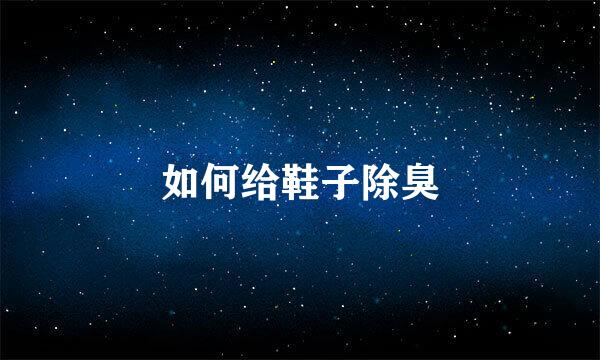 如何给鞋子除臭