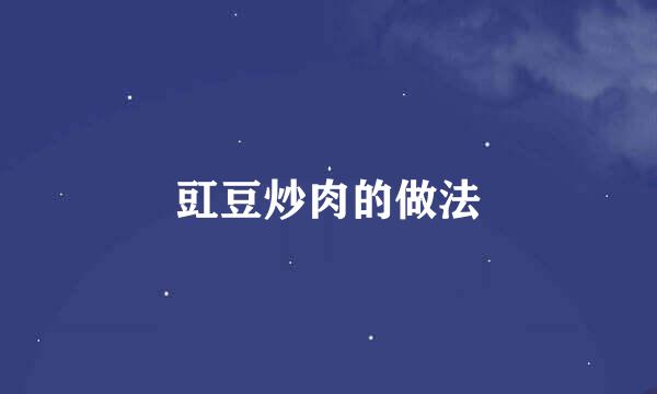 豇豆炒肉的做法
