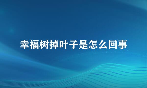 幸福树掉叶子是怎么回事