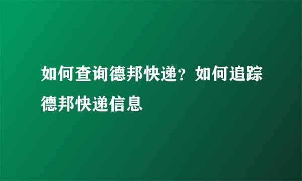 如何查询德邦快递？如何追踪德邦快递信息