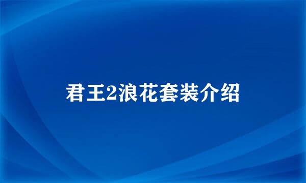 君王2浪花套装介绍