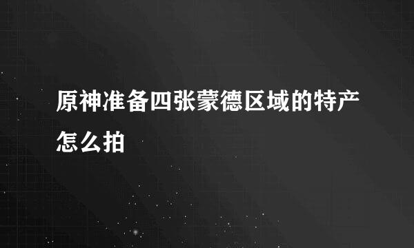 原神准备四张蒙德区域的特产怎么拍