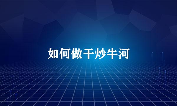 如何做干炒牛河