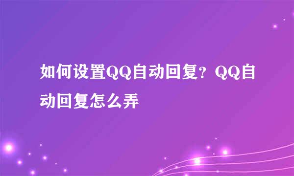 如何设置QQ自动回复？QQ自动回复怎么弄