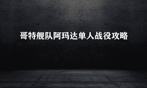 哥特舰队阿玛达单人战役攻略