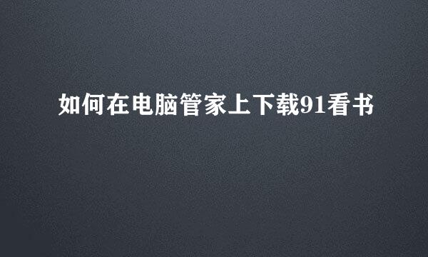 如何在电脑管家上下载91看书