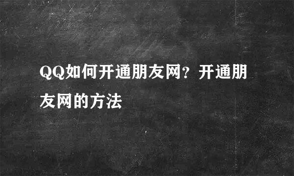 QQ如何开通朋友网？开通朋友网的方法