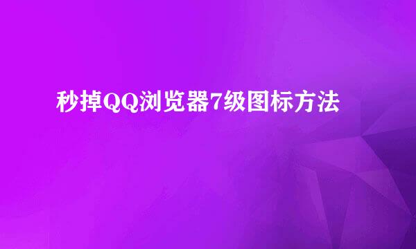 秒掉QQ浏览器7级图标方法