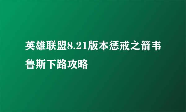 英雄联盟8.21版本惩戒之箭韦鲁斯下路攻略
