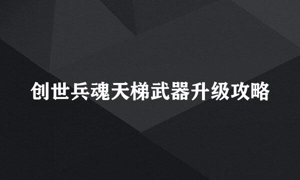 创世兵魂天梯武器升级攻略