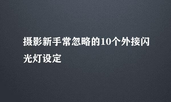 摄影新手常忽略的10个外接闪光灯设定