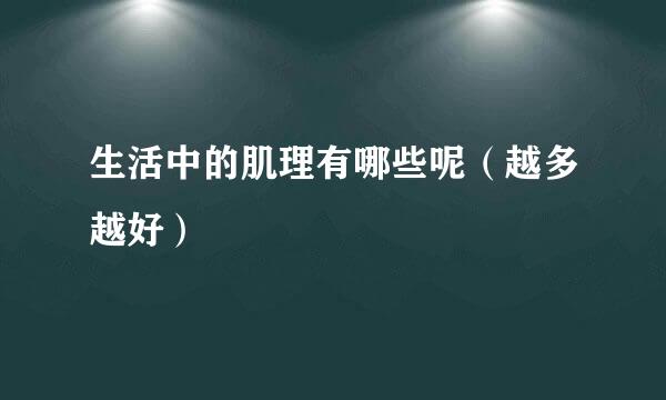 生活中的肌理有哪些呢（越多越好）