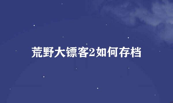 荒野大镖客2如何存档
