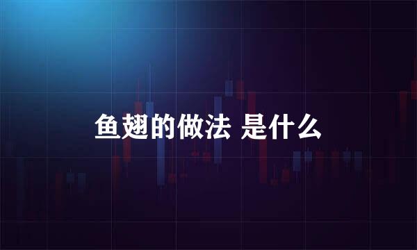 鱼翅的做法 是什么