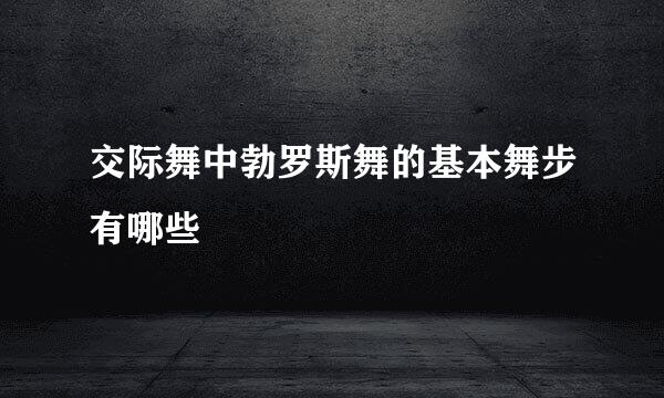 交际舞中勃罗斯舞的基本舞步有哪些