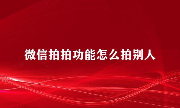 微信拍拍功能怎么拍别人