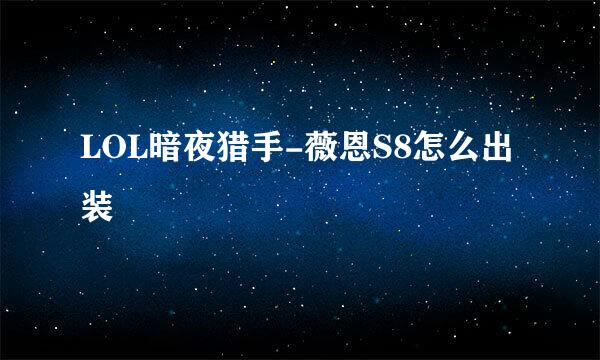 LOL暗夜猎手-薇恩S8怎么出装