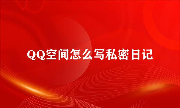 QQ空间怎么写私密日记