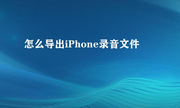 怎么导出iPhone录音文件