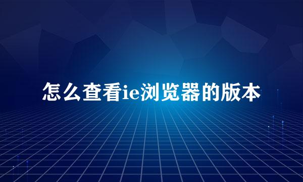 怎么查看ie浏览器的版本