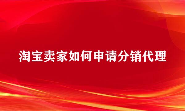 淘宝卖家如何申请分销代理