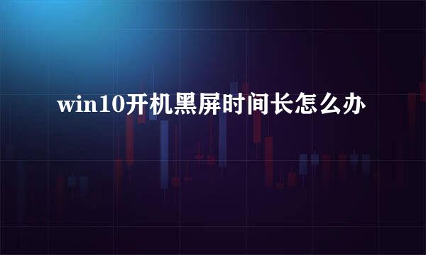 win10开机黑屏时间长怎么办